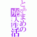 とあるまめの廃人生活（＼（＾ｏ＾）／オワタライフ）