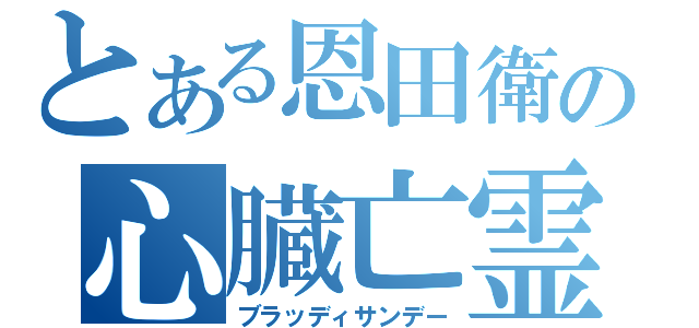 とある恩田衛の心臓亡霊（ブラッディサンデー）