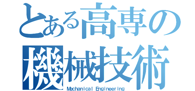 とある高専の機械技術部（Ｍｅｃｈａｎｉｃａｌ Ｅｎｇｉｎｅｅｒｉｎｇ）