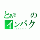 とあるのインパクト（Ｉ Ｍ Ｐ Ａ Ｃ Ｔ）