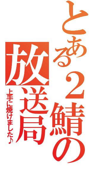 とある２鯖の放送局（上手に焼けました♪）