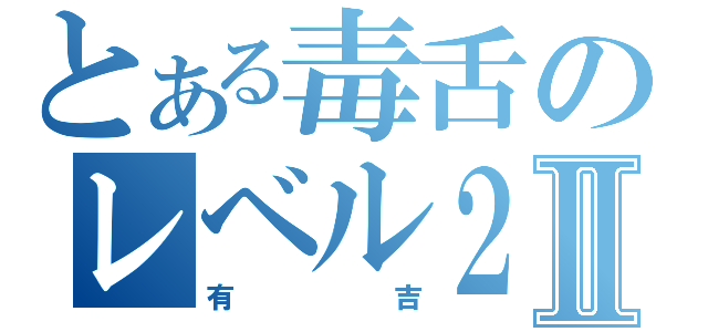 とある毒舌のレベル２Ⅱ（有吉）