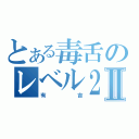 とある毒舌のレベル２Ⅱ（有吉）