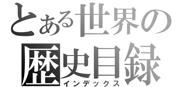 とある世界の歴史目録（インデックス）