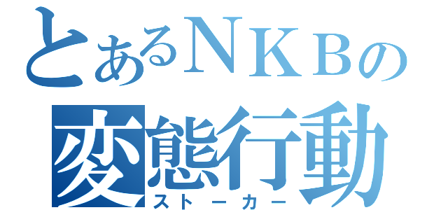 とあるＮＫＢの変態行動（ストーカー）