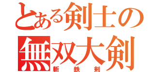 とある剣士の無双大剣（斬鉄剣）