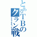 とあるＴＢのクラン戦（なんてなかった）