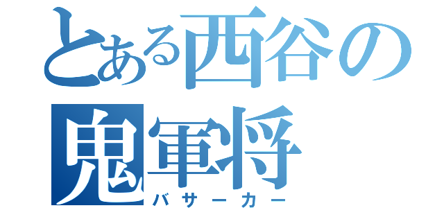 とある西谷の鬼軍将（バサーカー）