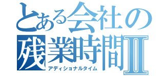 とある会社の残業時間Ⅱ（アディショナルタイム）