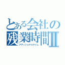 とある会社の残業時間Ⅱ（アディショナルタイム）