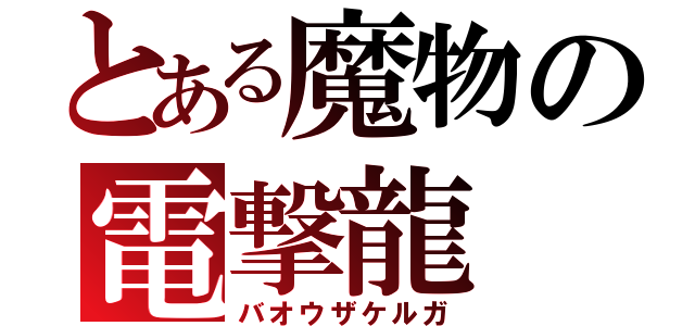 とある魔物の電撃龍（バオウザケルガ）