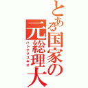 とある国家の元総理大臣（ハトヤマユキオ）