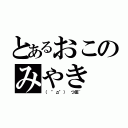 とあるおこのみやき（（ °д°） つ皿~）