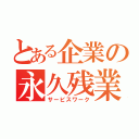 とある企業の永久残業（サービスワーク）