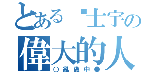 とある黃士宇の偉大的人（○亂做中●）