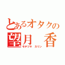 とあるオタクの望月 香凜（モチヅキ カリン）