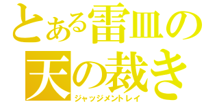 とある雷皿の天の裁き（ジャッジメントレイ）