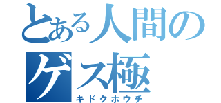 とある人間のゲス極（キドクホウチ）