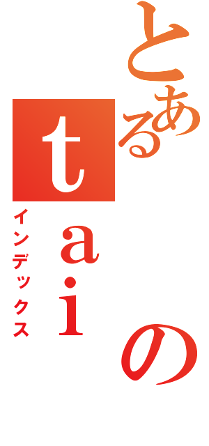 とあるのｔａｉ（インデックス）