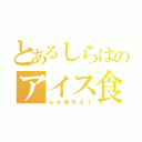 とあるしらはのアイス食べたい（ふぁぼれよ！）