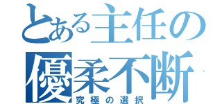 とある主任の優柔不断（究極の選択）