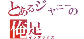 とあるジャニーズの俺足（インデックス）