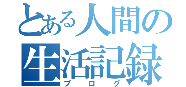 とある人間の生活記録（ブログ）