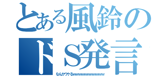 とある風鈴のドＳ発言ｗ（なんかウケるｗｗｗｗｗｗｗｗｗｗｗ）