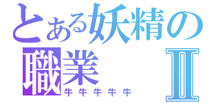 とある妖精の職業Ⅱ（牛牛牛牛牛）