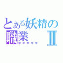 とある妖精の職業Ⅱ（牛牛牛牛牛）