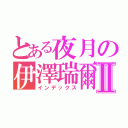 とある夜月の伊澤瑞爾Ⅱ（インデックス）