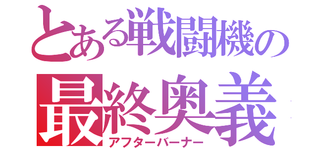 とある戦闘機の最終奥義（アフターバーナー）