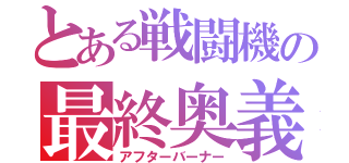 とある戦闘機の最終奥義（アフターバーナー）