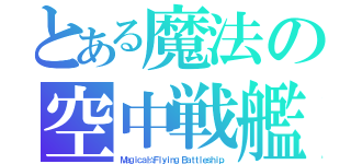 とある魔法の空中戦艦（Ｍａｇｉｃａｌ☆Ｆｌｙｉｎｇ Ｂａｔｔｌｅｓｈｉｐ）