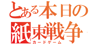 とある本日の紙束戦争（カードゲーム）