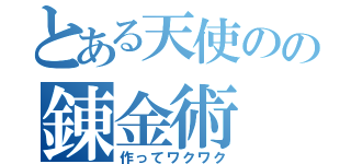 とある天使のの錬金術（作ってワクワク）