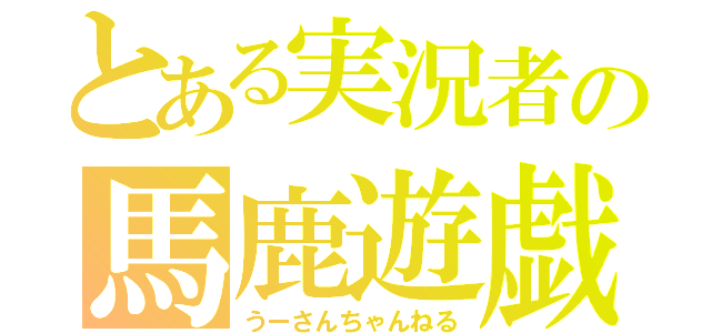 とある実況者の馬鹿遊戯（うーさんちゃんねる）