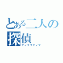 とある二人の探偵（ディテクティブ）