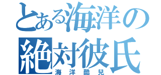 とある海洋の絶対彼氏（海洋酷兒）