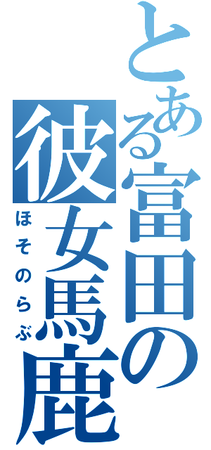 とある富田の彼女馬鹿（ほそのらぶ）