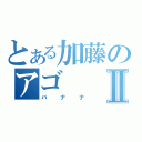 とある加藤のアゴⅡ（バナナ）