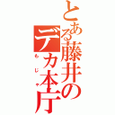 とある藤井のデカ本庁（もじゃ）