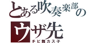 とある吹奏楽部のウザ先（チビ舞カス子）