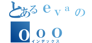 とあるｅｖａ のｏｏｏ（インデックス）