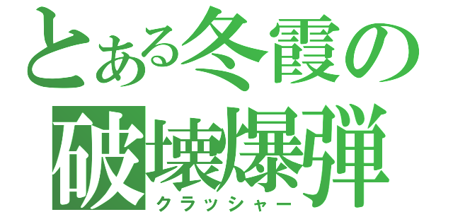 とある冬霞の破壊爆弾（クラッシャー）