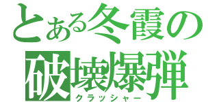 とある冬霞の破壊爆弾（クラッシャー）