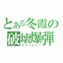 とある冬霞の破壊爆弾（クラッシャー）