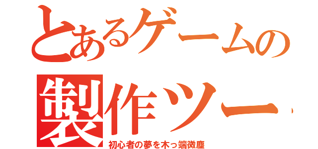 とあるゲームの製作ツール（初心者の夢を木っ端微塵）