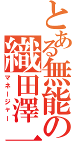 とある無能の織田澤一成（マネージャー）