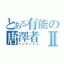 とある有能の唐澤者Ⅱ（インデックス）